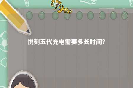 悦刻五代充电需要多长时间
？ 